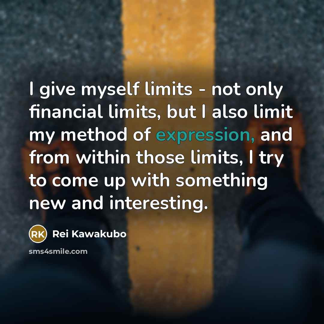 “I give myself limits - not only financial limits, but…” quote by Rei Kawakubo