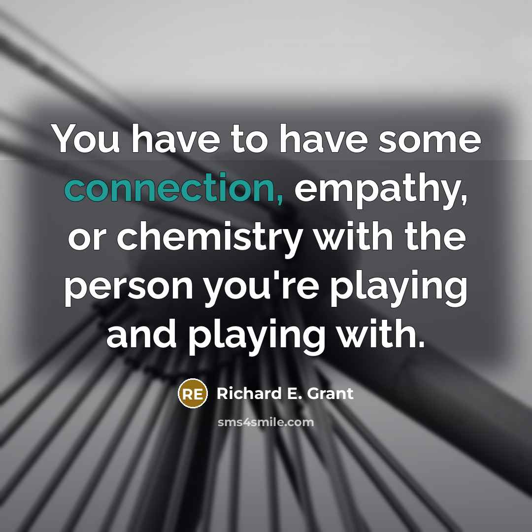 “You have to have some connection, empathy, or chemistry with…” quote by Richard E. Grant