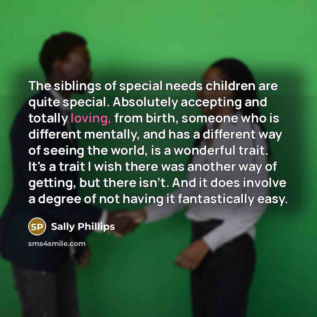 “The siblings of special needs children are quite special. Absolutely…” quote by Sally Phillips