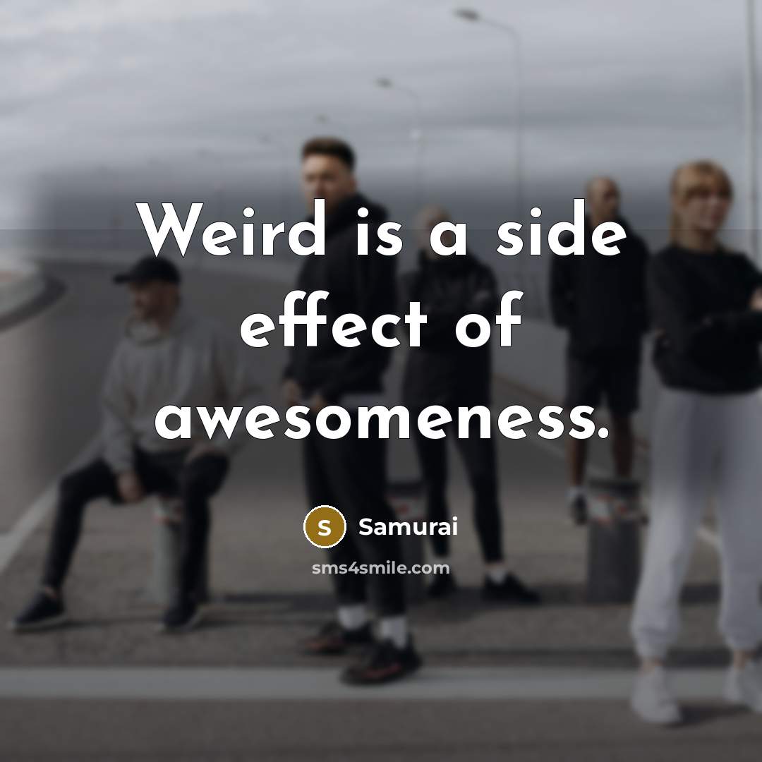“Weird is a side effect of awesomeness.” quote by Samurai
