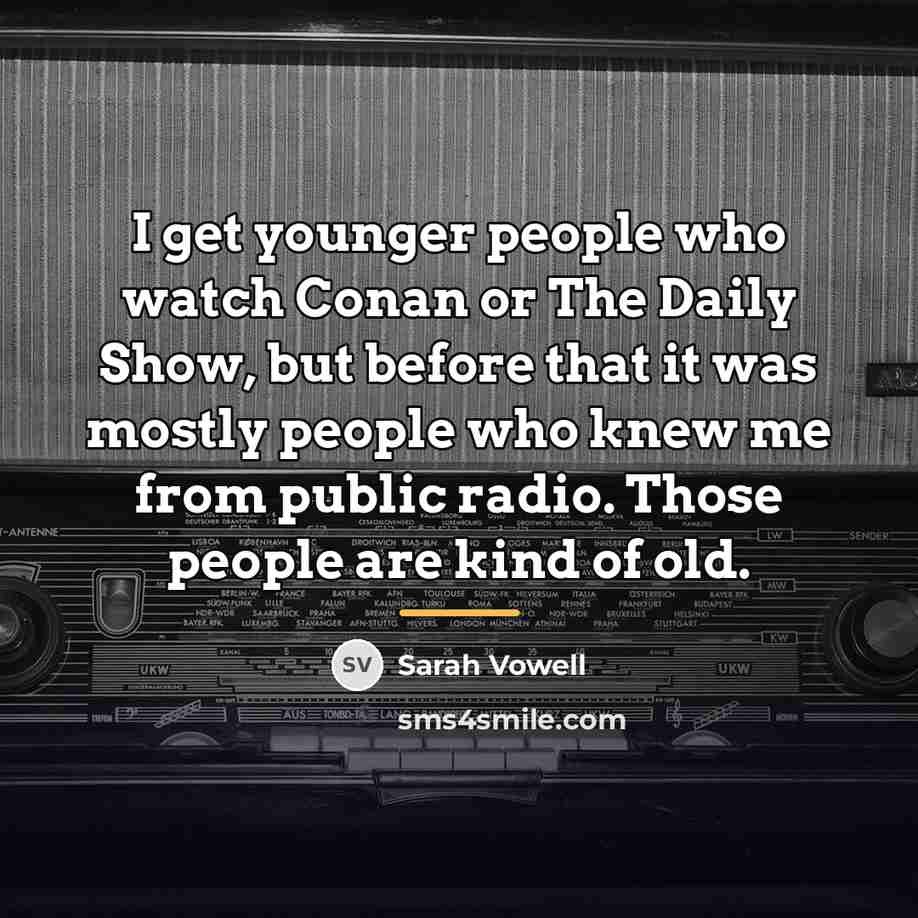 “I get younger people who watch Conan or The Daily…” quote by Sarah Vowell