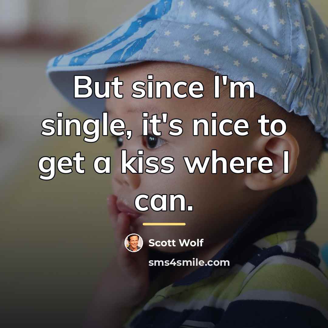 “But since I'm single, it's nice to get a kiss…” quote by Scott Wolf