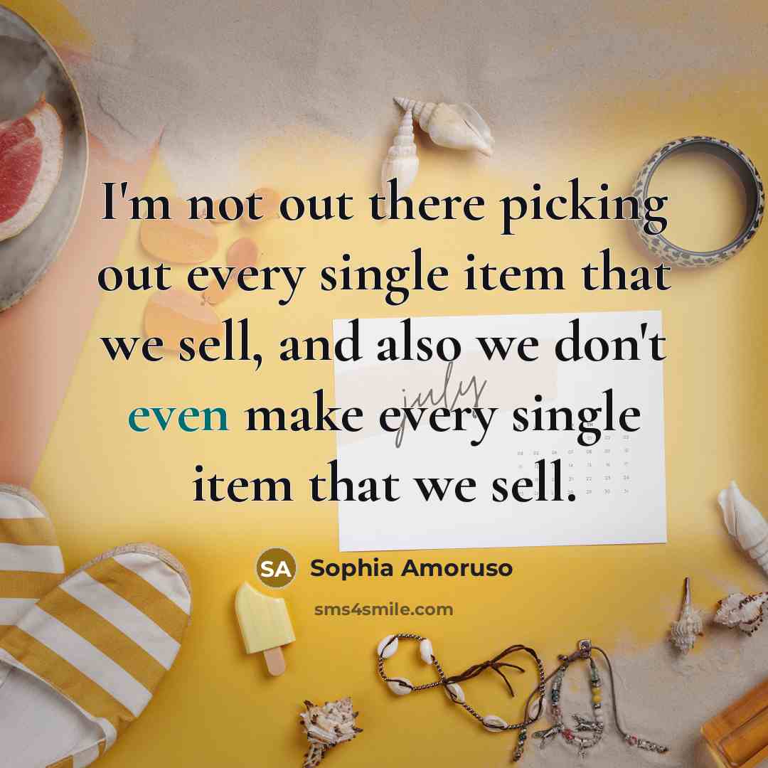 “I'm not out there picking out every single item that we sell, and also we don't even make every single item that we sell.” quote by Sophia Amoruso