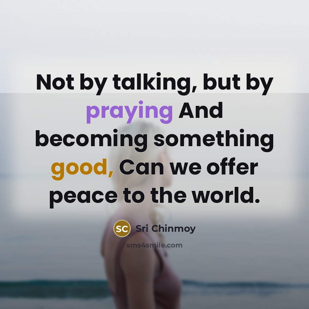 “Not by talking, but by praying And becoming something good,…” quote by Sri Chinmoy