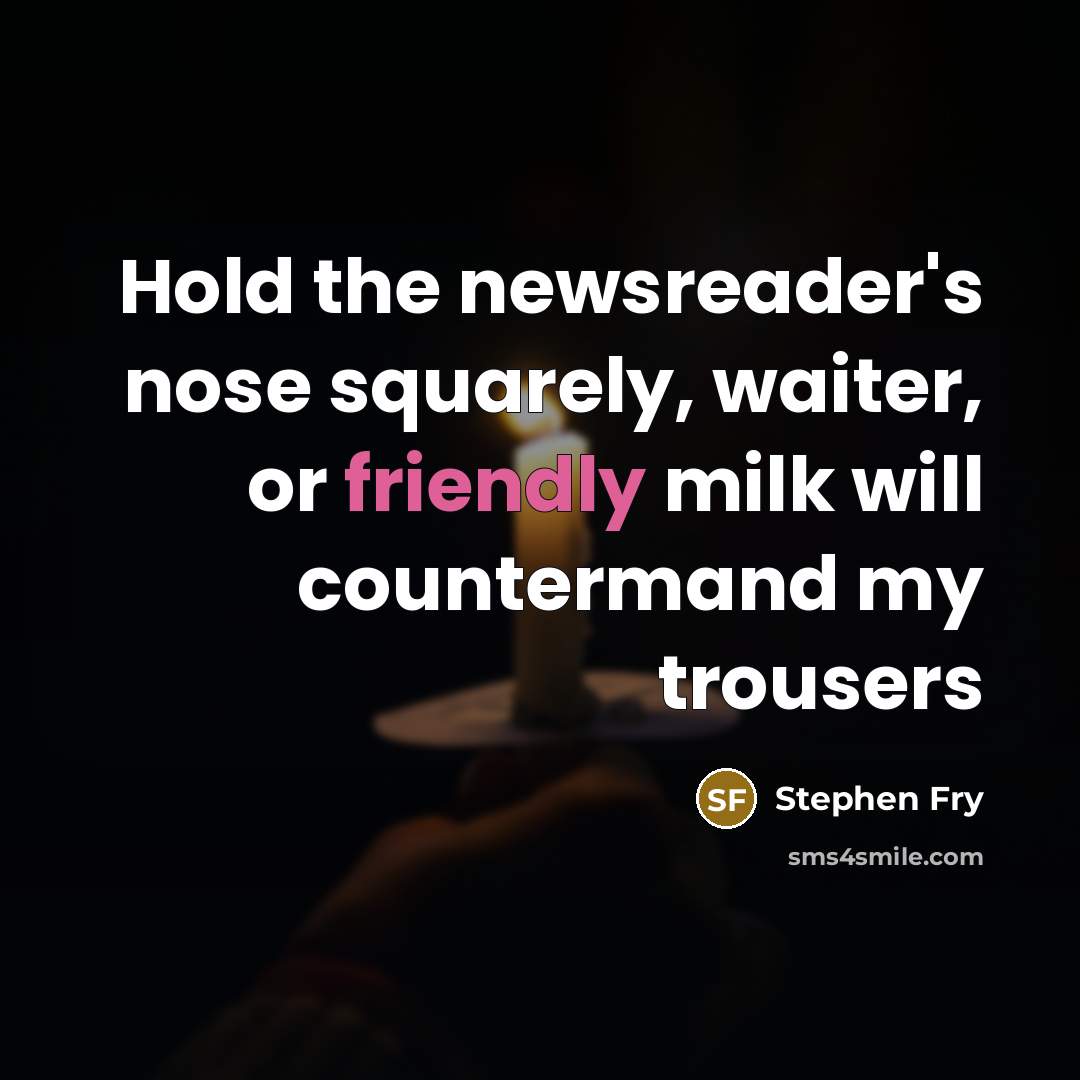 “Hold the newsreader's nose squarely, waiter, or friendly milk will…” quote by Stephen Fry