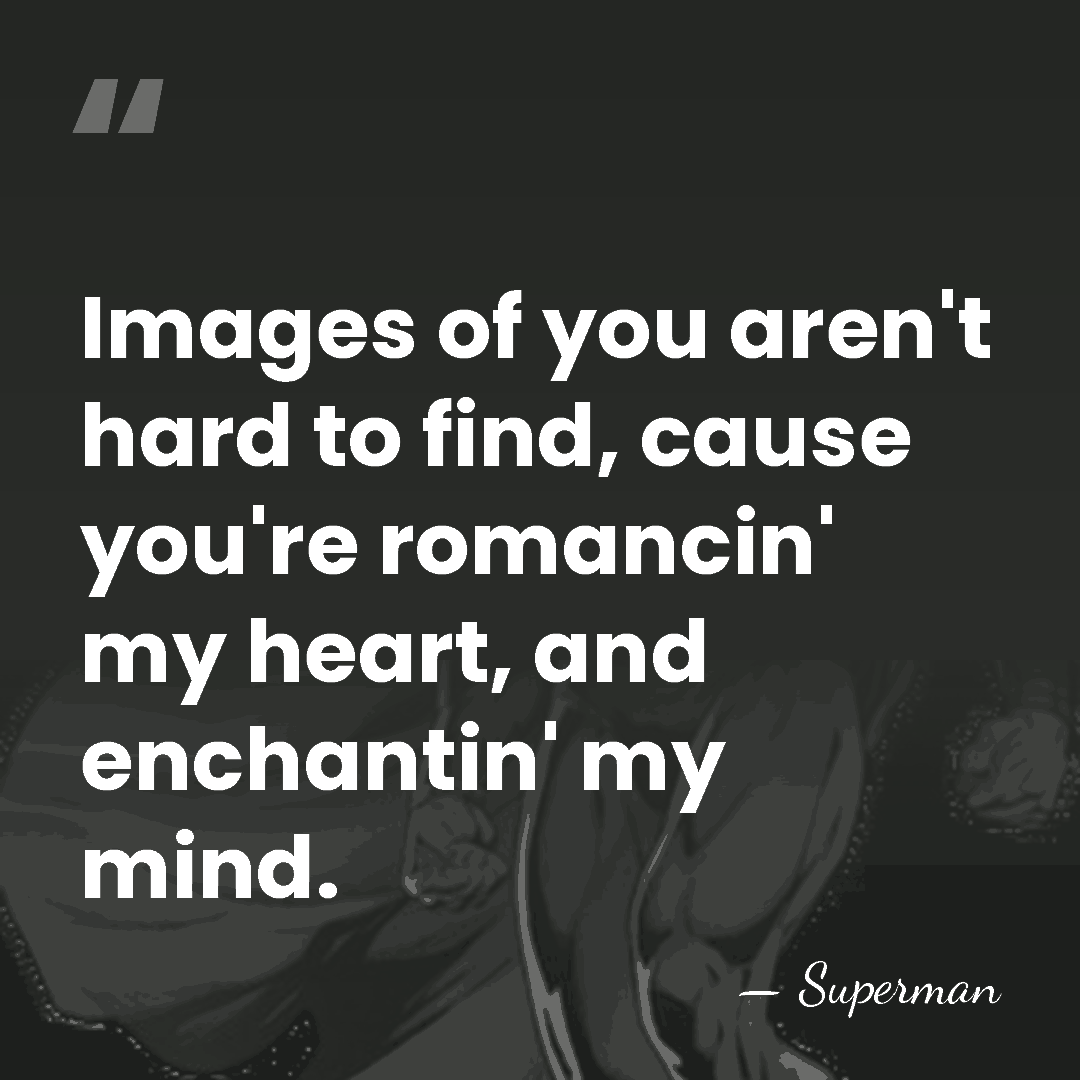Images of you aren't hard to find, cause you're romancin' my heart,&hellip; - Superman