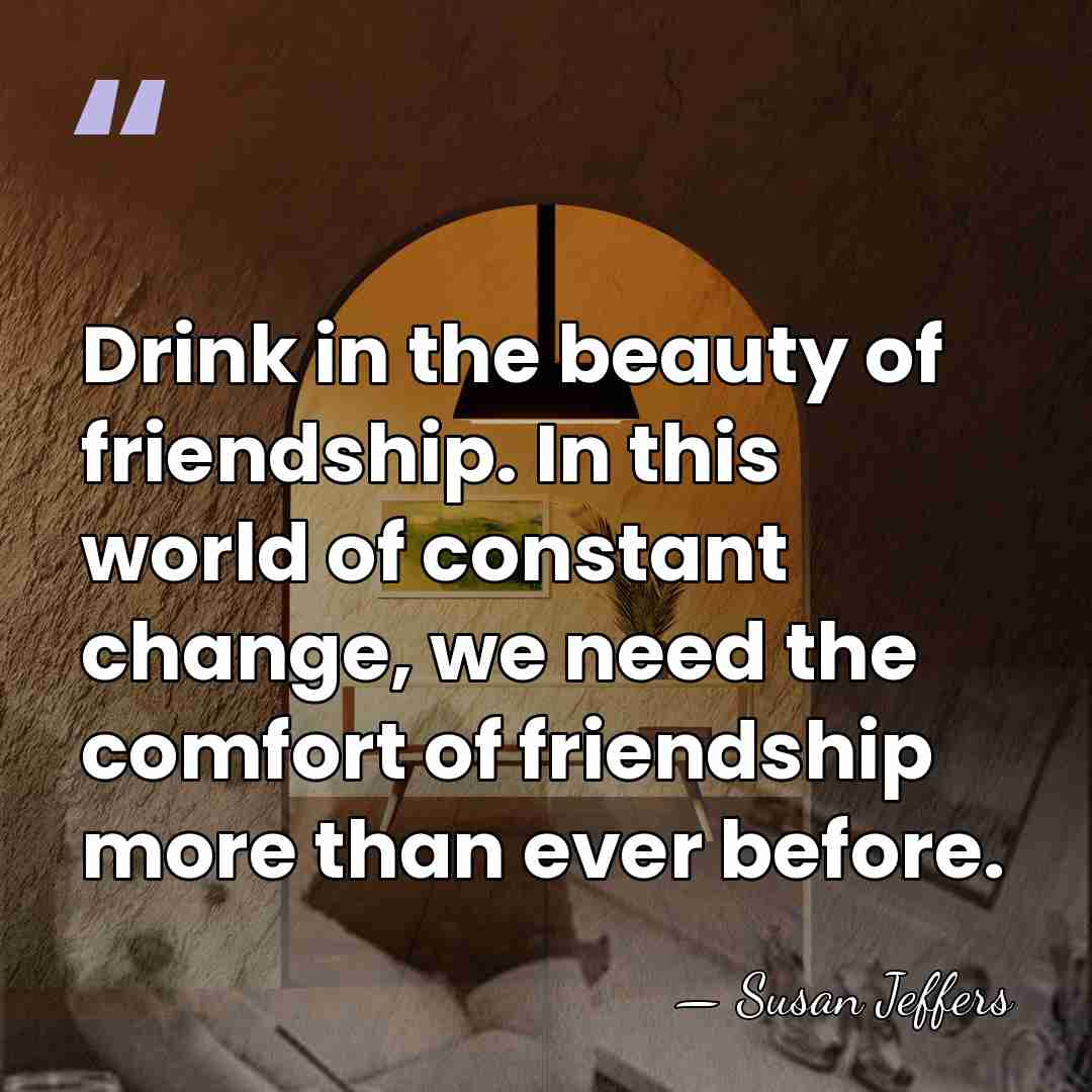 Drink in the beauty of friendship. In this world of constant change,&hellip; - Susan Jeffers