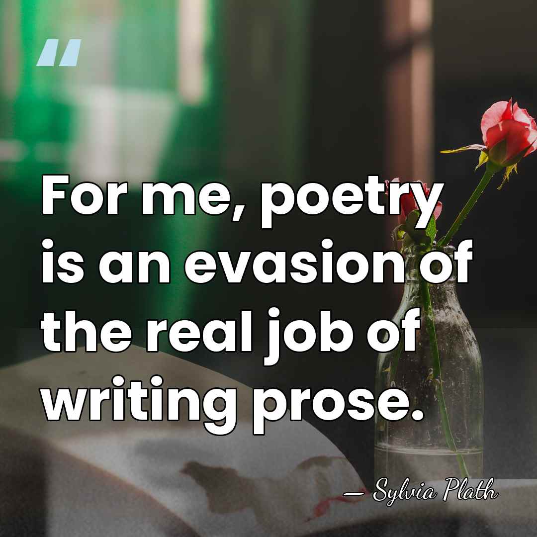 For me, poetry is an evasion of the real job of writing&hellip; - Sylvia Plath