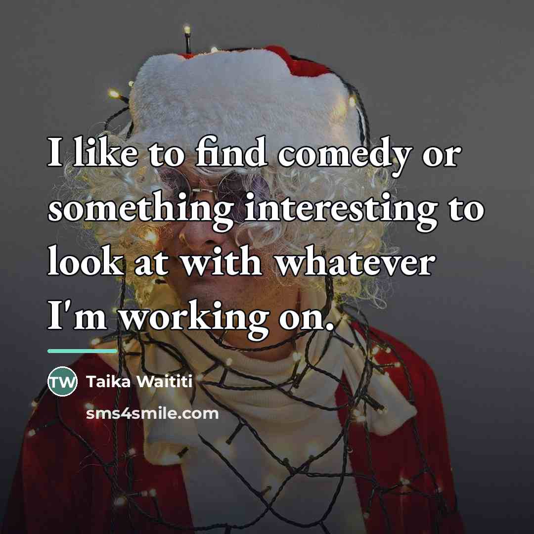 “I like to find comedy or something interesting to look…” quote by Taika Waititi