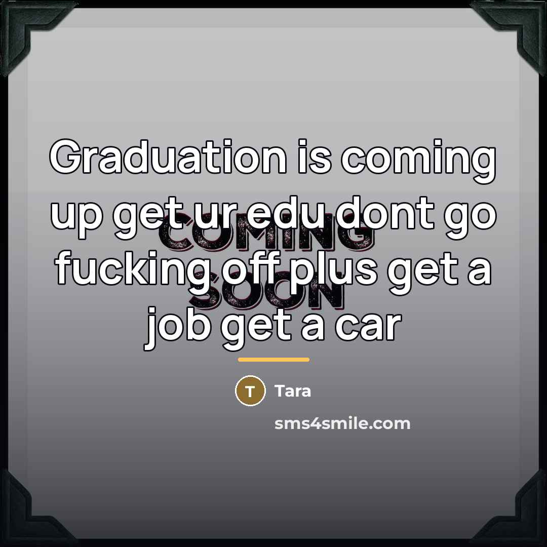 “Graduation is coming up get ur edu dont go fucking…” quote by Tara