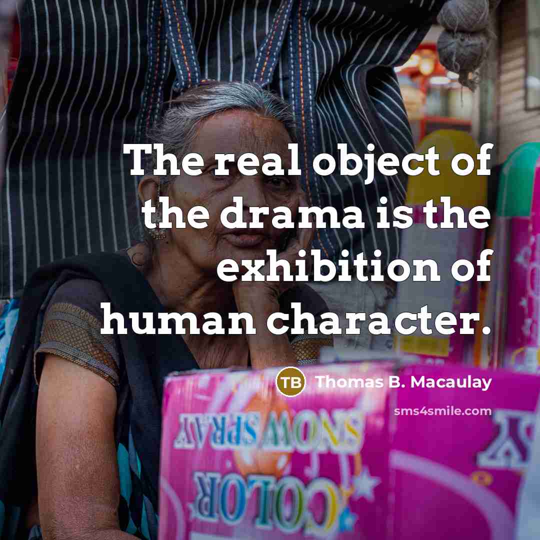 “The real object of the drama is the exhibition of…” quote by Thomas B. Macaulay