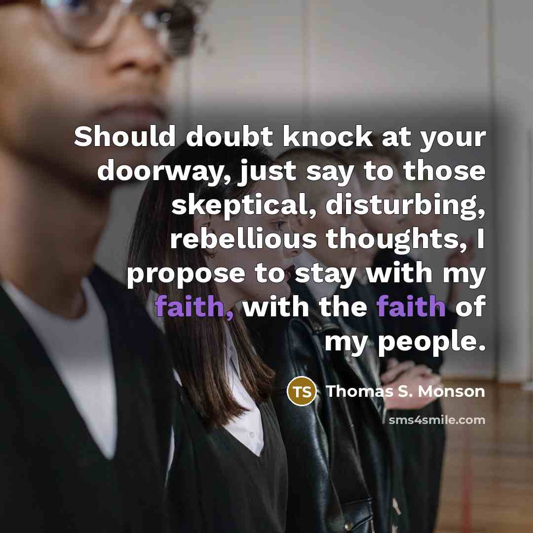 “Should doubt knock at your doorway, just say to those…” quote by Thomas S. Monson