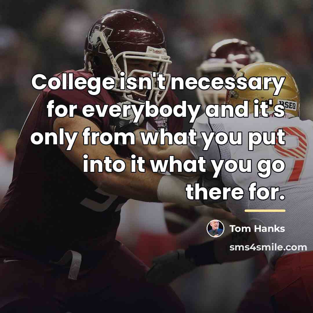 “College isn't necessary for everybody and it's only from what…” quote by Tom Hanks