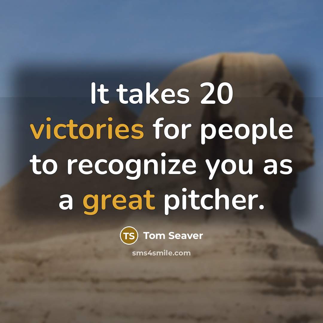 “It takes 20 victories for people to recognize you as…” quote by Tom Seaver