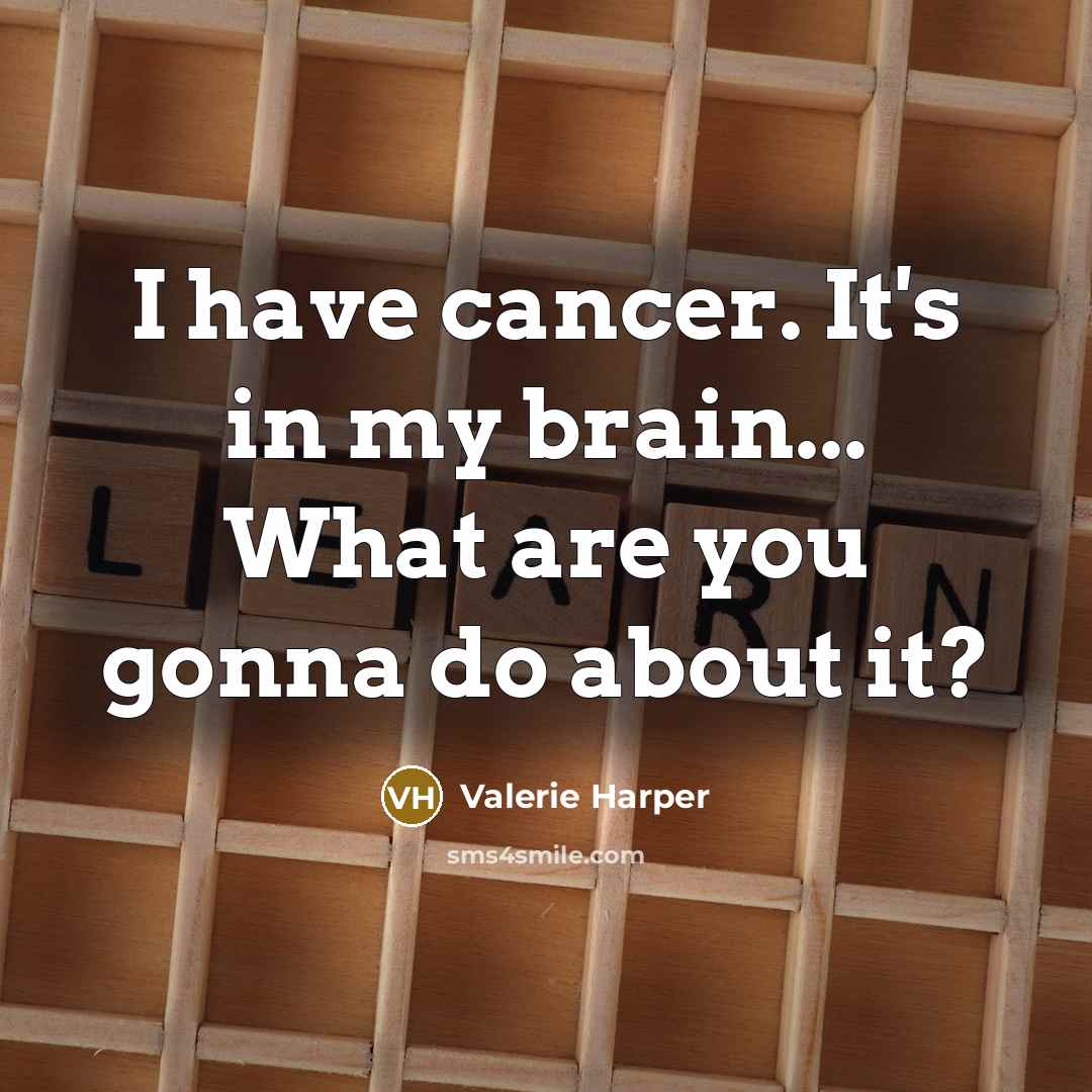 “I have cancer. It's in my brain... What are you…” quote by Valerie Harper