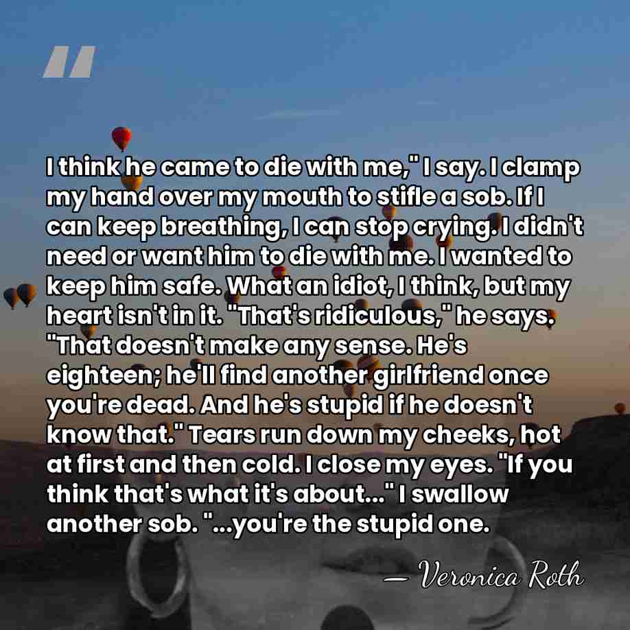 I think he came to die with me," I say. I clamp&hellip; - Veronica Roth