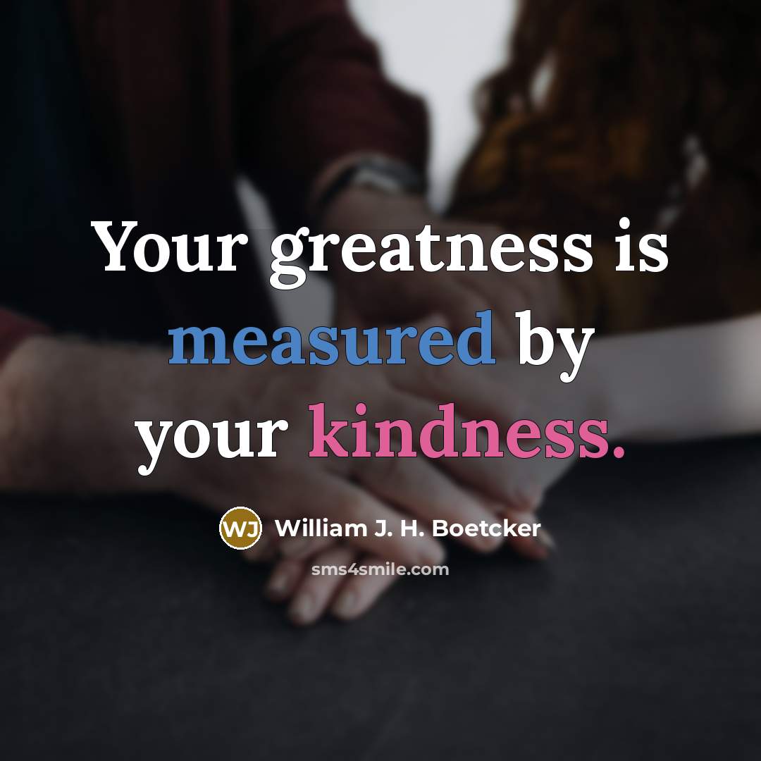 “Your greatness is measured by your kindness.…” quote by William J. H. Boetcker