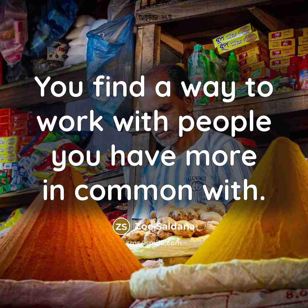 “You find a way to work with people you have…” quote by Zoe Saldana