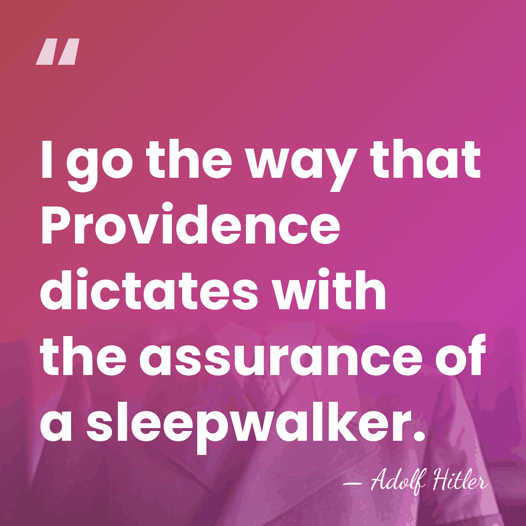 I go the way that Providence dictates with the assurance of a&hellip; - Adolf Hitler
