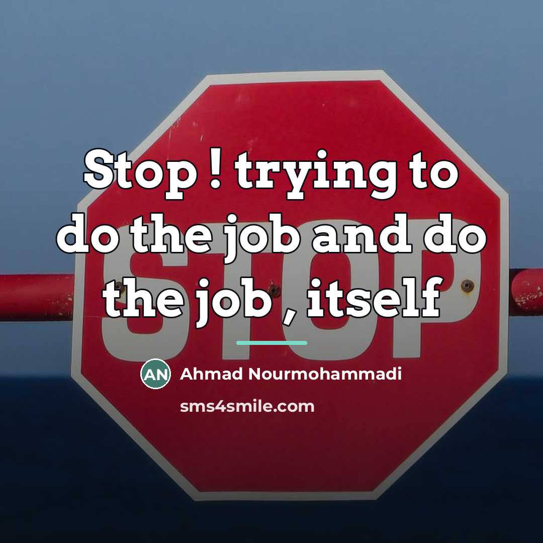 “Stop ! trying to do the job and do the…” quote by Ahmad Nourmohammadi