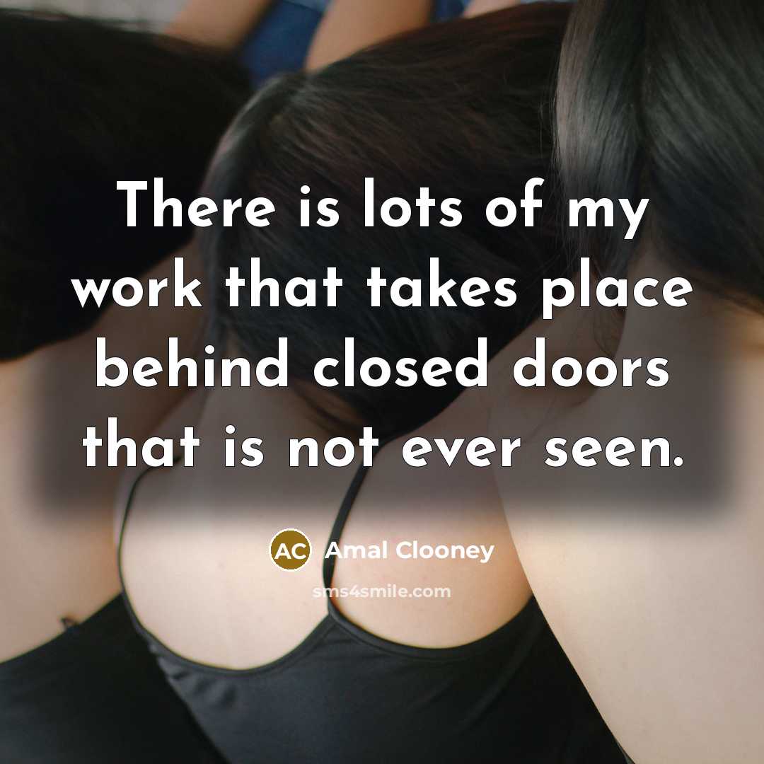 “There is lots of my work that takes place behind…” quote by Amal Clooney