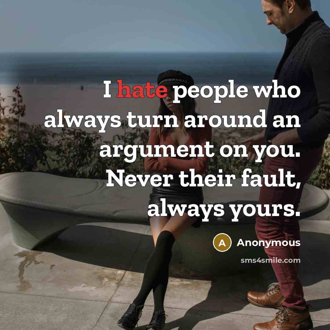 “I hate people who always turn around an argument on you. Never their fault, always yours.” quote by Anonymous