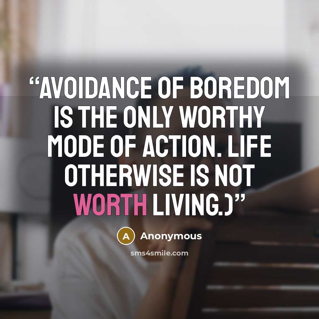 “Avoidance of boredom is the only worthy mode of action. Life otherwise is not worth living.)” quote by Anonymous