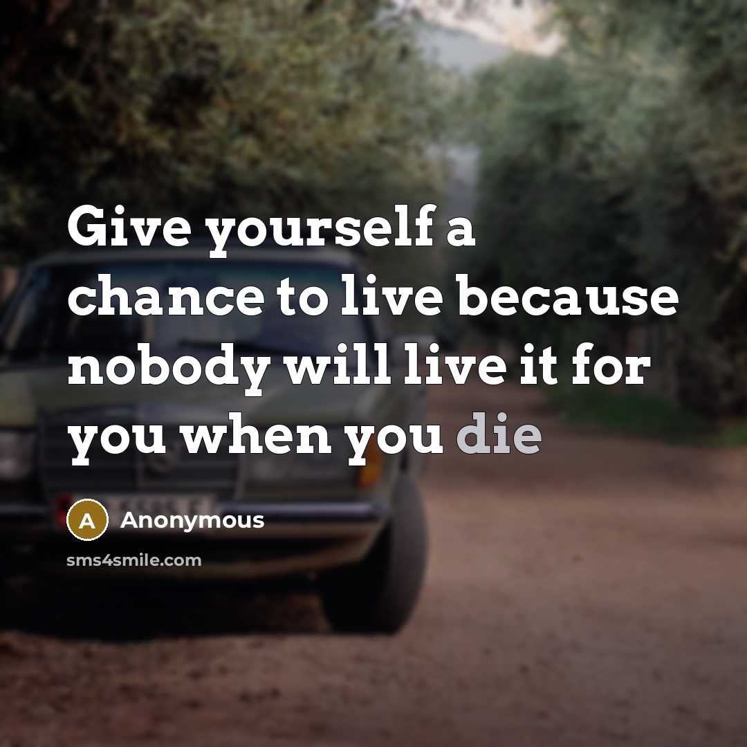 “Give yourself a chance to live because nobody will live…” quote by Anonymous