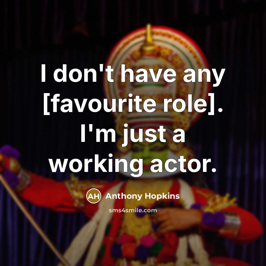 “I don't have any [favourite role]. I'm just a working actor.” quote by Anthony Hopkins