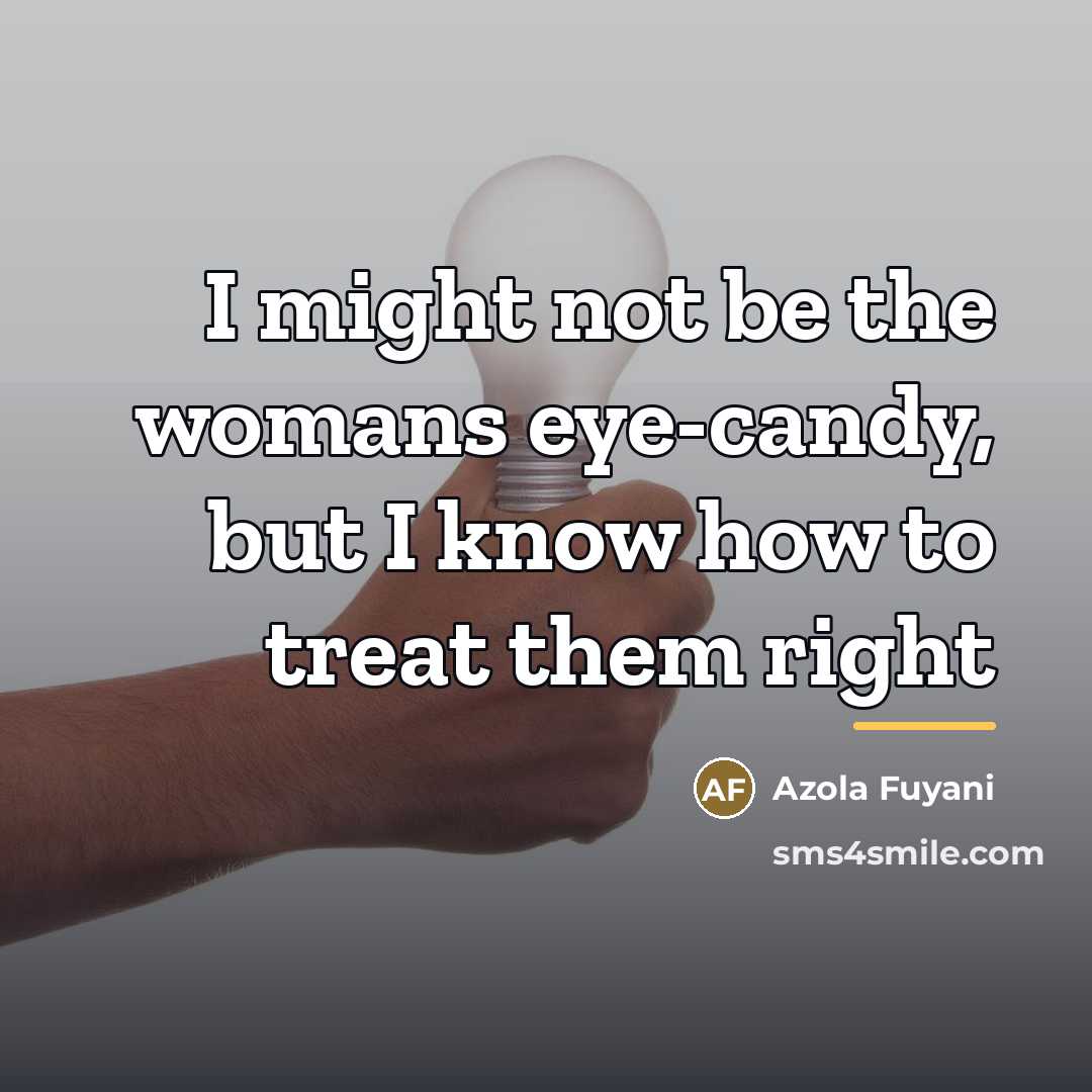 “I might not be the womans eye-candy, but I know…” quote by Azola Fuyani