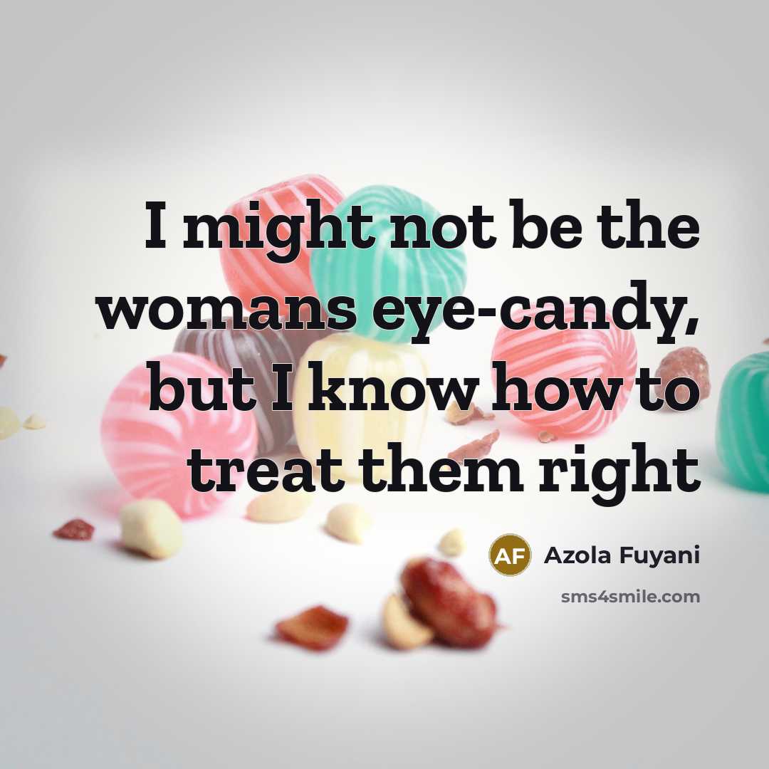 “I might not be the womans eye-candy, but I know how to treat them right” quote by Azola Fuyani