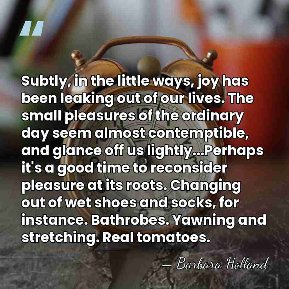Subtly, in the little ways, joy has been leaking out of our&hellip; - Barbara Holland