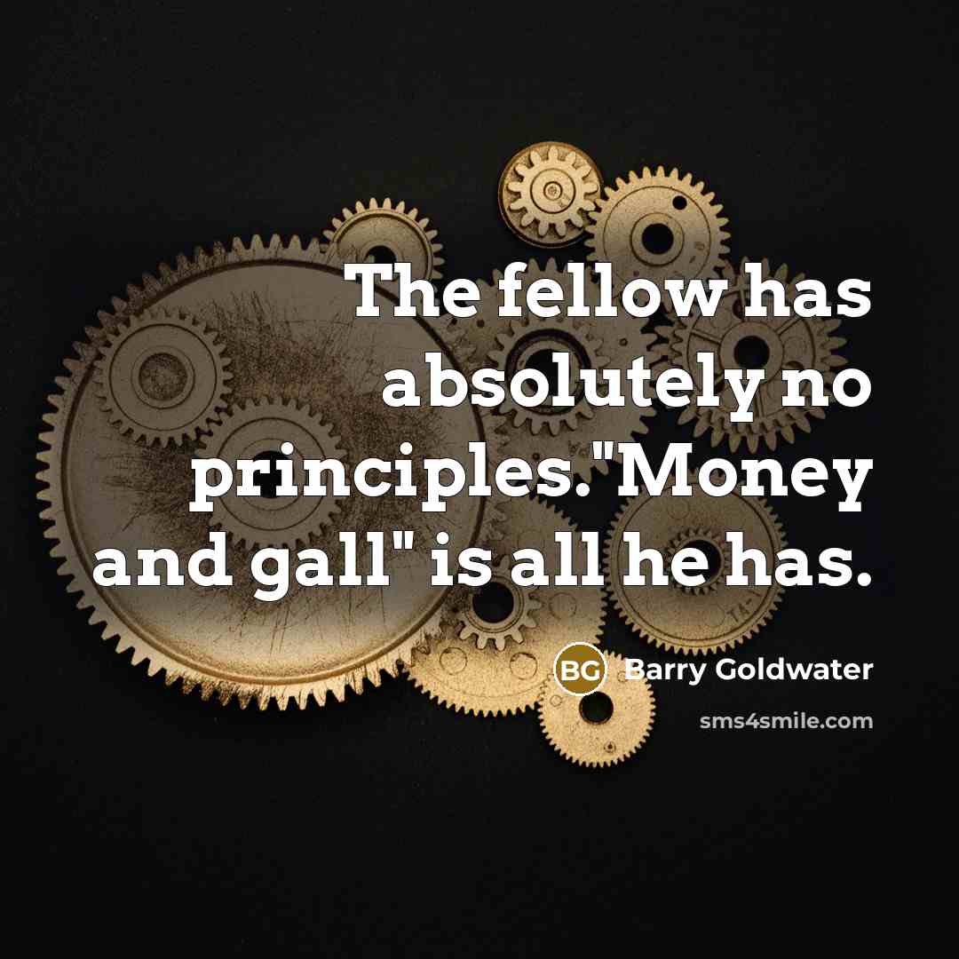 “The fellow has absolutely no principles."Money and gall" is all he has.” quote by Barry Goldwater