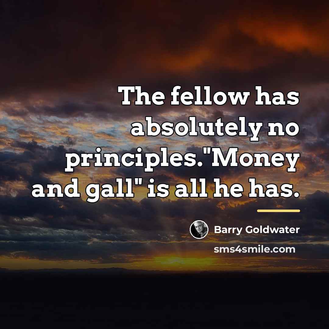 “The fellow has absolutely no principles."Money and gall" is all…” quote by Barry Goldwater