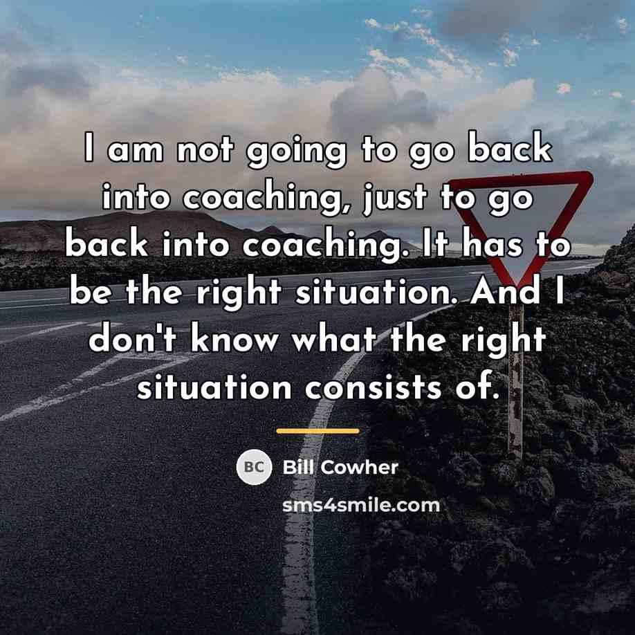 “I am not going to go back into coaching, just…” quote by Bill Cowher