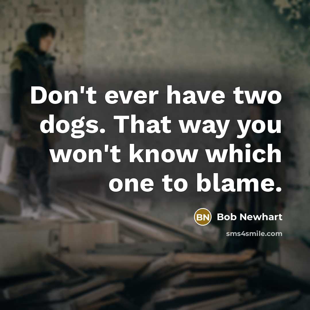 “Don't ever have two dogs. That way you won't know…” quote by Bob Newhart