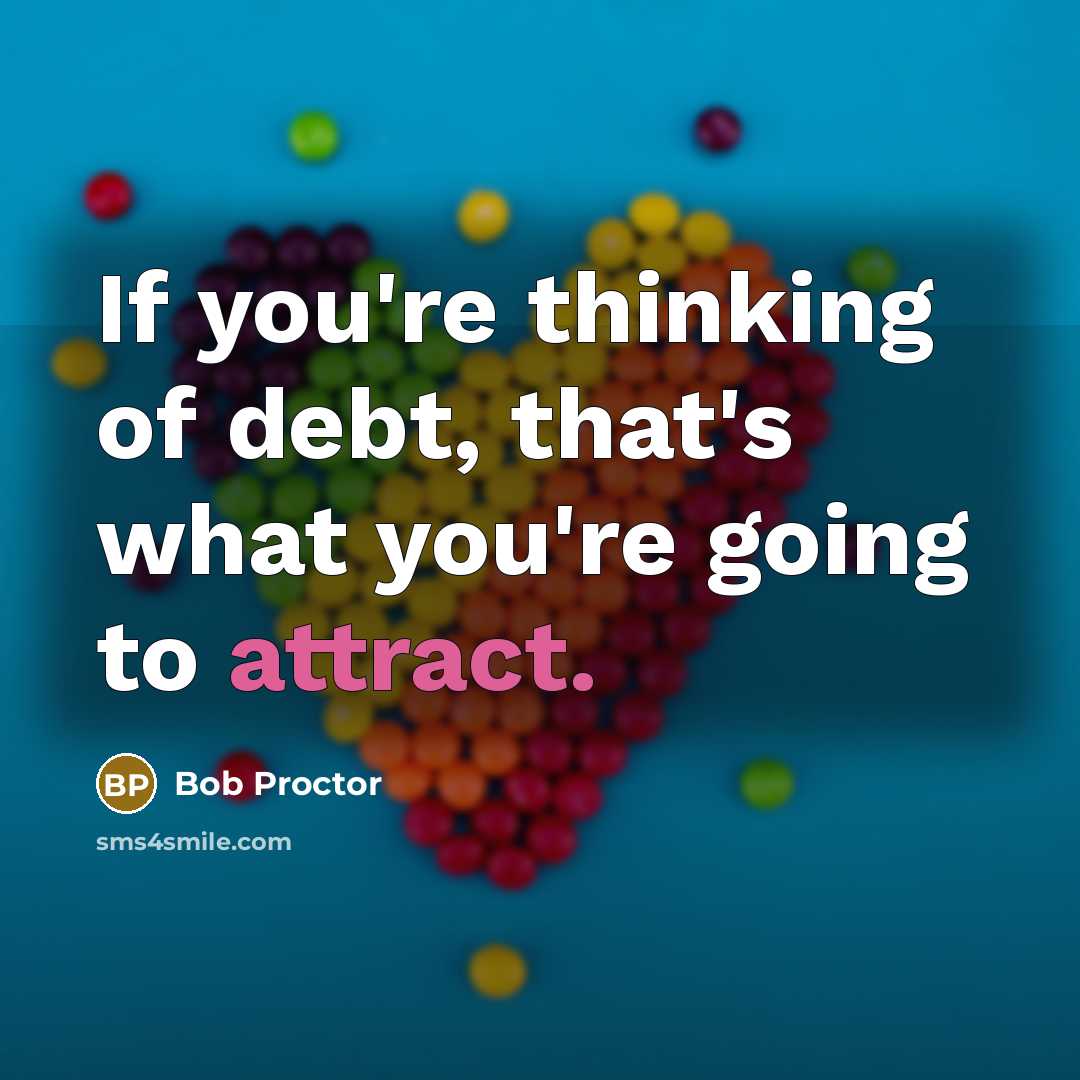 “If you're thinking of debt, that's what you're going to attract.” quote by Bob Proctor