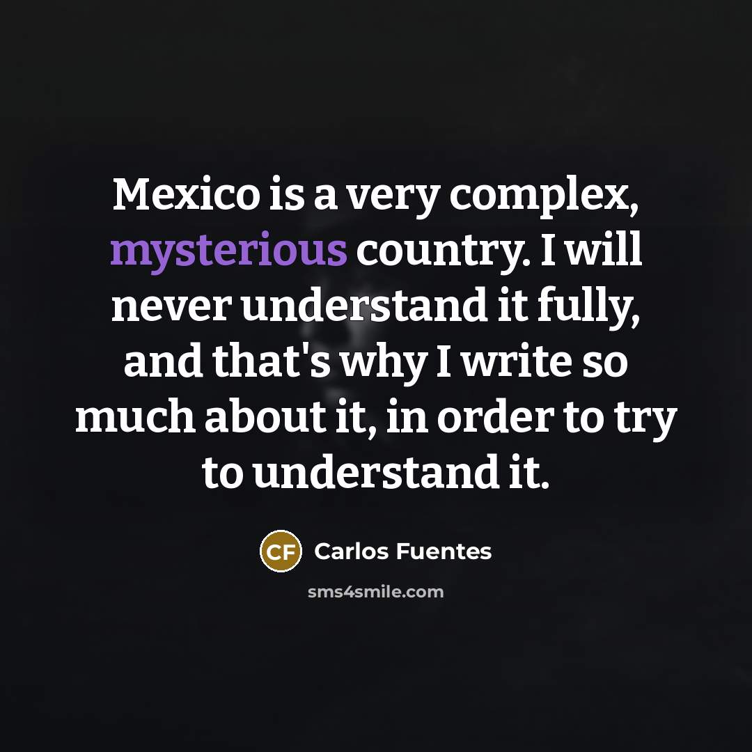 “Mexico is a very complex, mysterious country. I will never…” quote by Carlos Fuentes