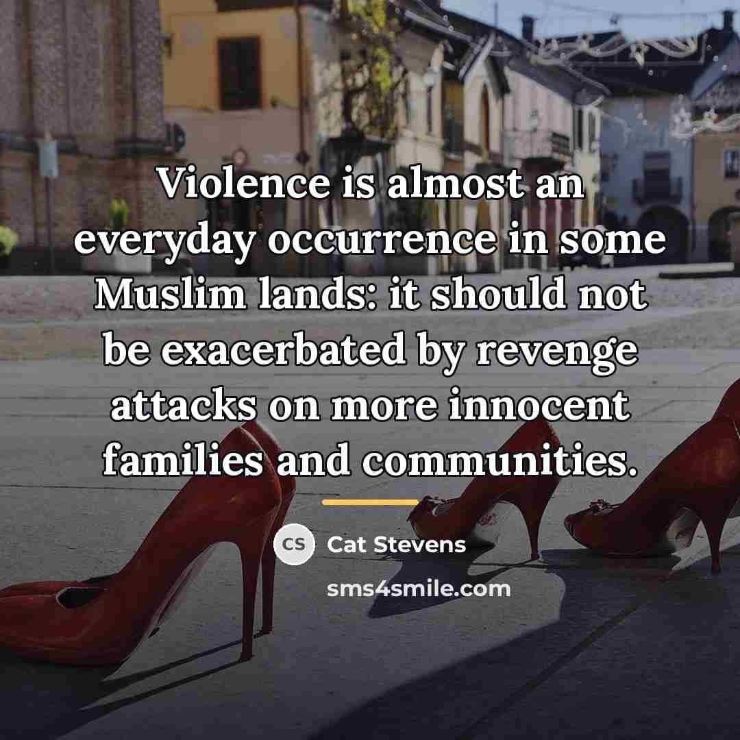 “Violence is almost an everyday occurrence in some Muslim lands:…” quote by Cat Stevens