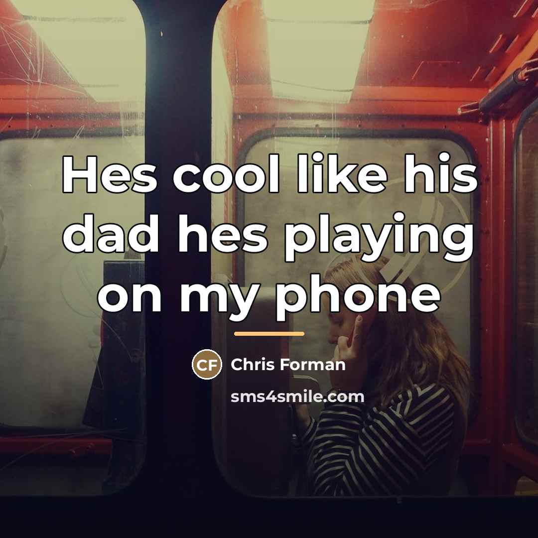 “Hes cool like his dad hes playing on my phone…” quote by Chris Forman