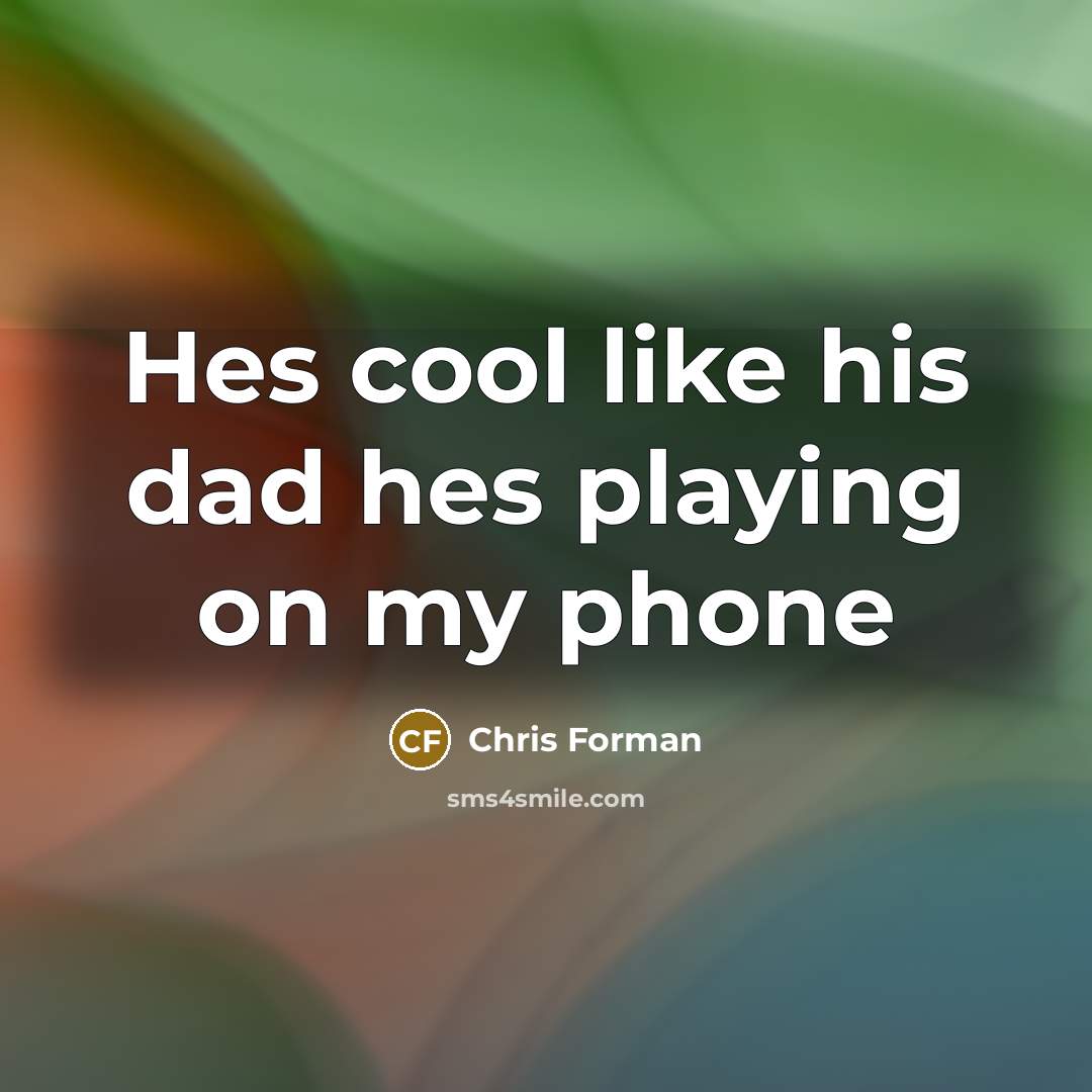 “Hes cool like his dad hes playing on my phone” quote by Chris Forman