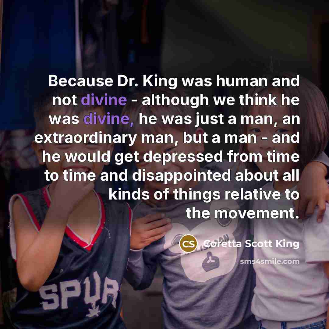 “Because Dr. King was human and not divine - although…” quote by Coretta Scott King