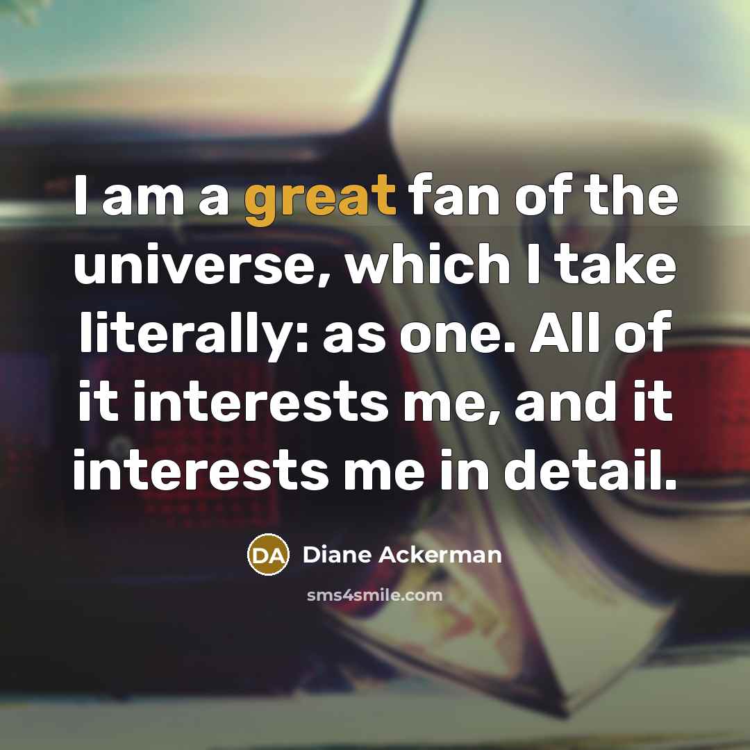 “I am a great fan of the universe, which I…” quote by Diane Ackerman