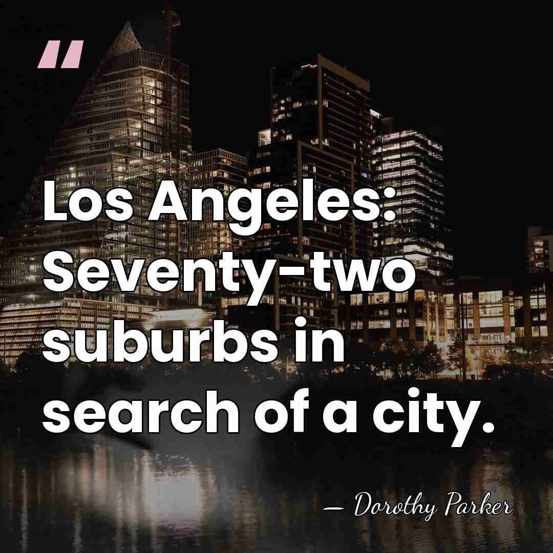 Los Angeles: Seventy-two suburbs in search of a city. - Dorothy Parker