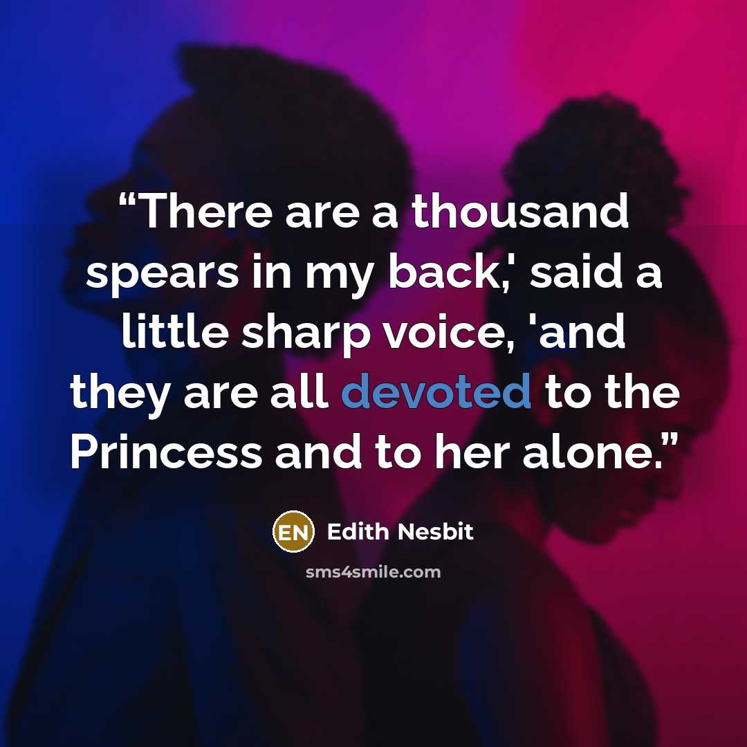 “There are a thousand spears in my back,' said a little sharp voice, 'and they are all devoted to the Princess and to her alone.” quote by Edith Nesbit