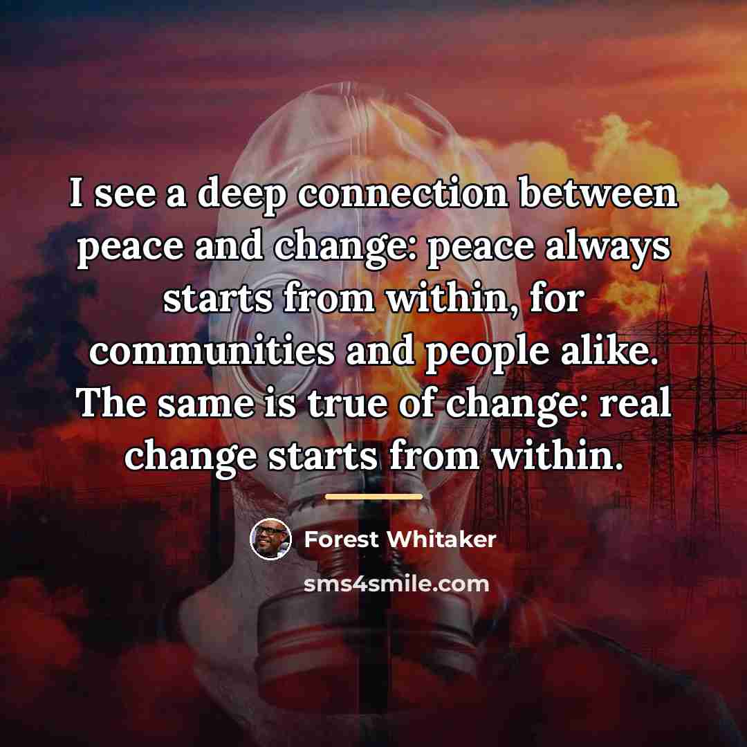 “I see a deep connection between peace and change: peace…” quote by Forest Whitaker