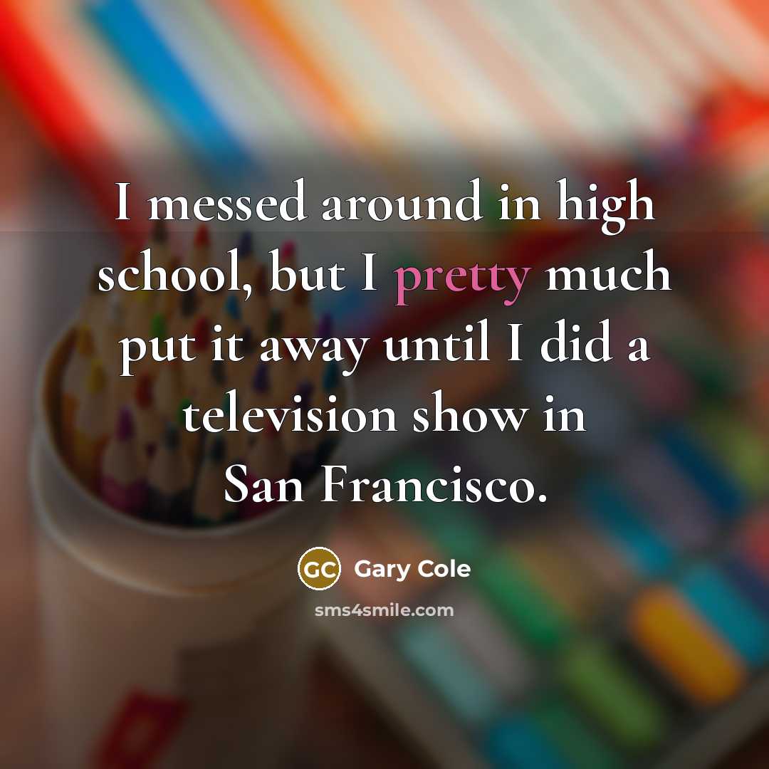 “I messed around in high school, but I pretty much…” quote by Gary Cole