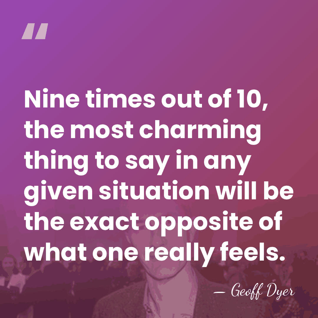 Nine times out of 10, the most charming thing to say in&hellip; - Geoff Dyer