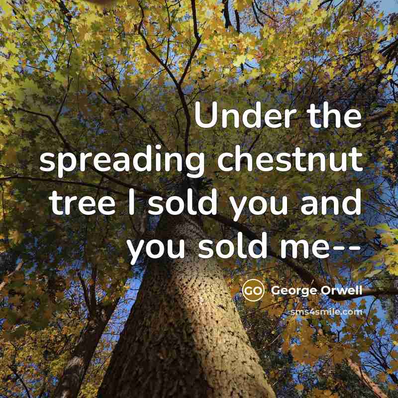 “Under the spreading chestnut tree I sold you and you sold me--” quote by George Orwell