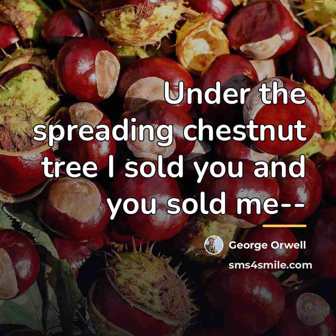 “Under the spreading chestnut tree I sold you and you…” quote by George Orwell